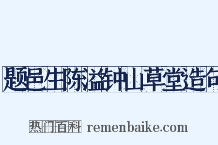 题邑生陈溢钟山草堂造句是什么意思的图片